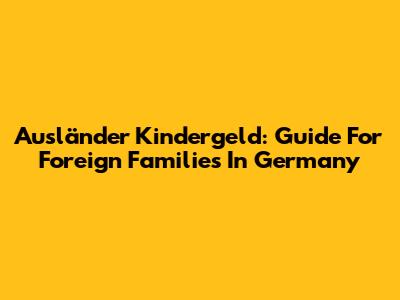 Ausländer Kindergeld: Guide For Foreign Families In Germany