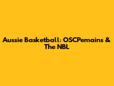 Aussie Basketball: OSCPemains & The NBL