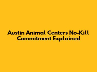 Austin Animal Center's No-Kill Commitment Explained