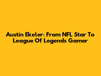 Austin Ekeler: From NFL Star To League Of Legends Gamer