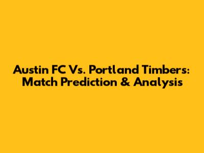 Austin FC Vs. Portland Timbers: Match Prediction & Analysis
