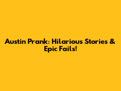 Austin Prank: Hilarious Stories & Epic Fails!