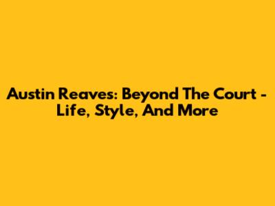 Austin Reaves: Beyond The Court - Life, Style, And More