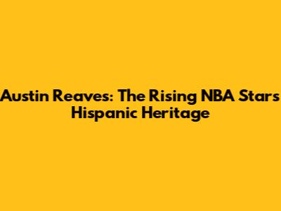 Austin Reaves: The Rising NBA Star's Hispanic Heritage