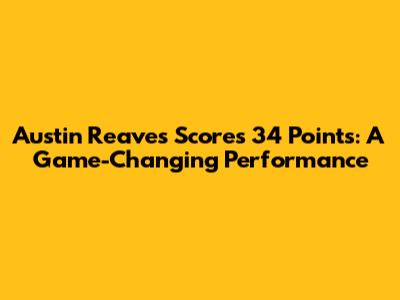 Austin Reaves Scores 34 Points: A Game-Changing Performance
