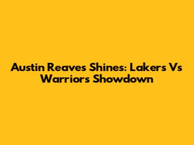 Austin Reaves Shines: Lakers Vs Warriors Showdown