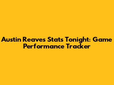 Austin Reaves Stats Tonight: Game Performance Tracker