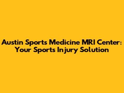 Austin Sports Medicine MRI Center: Your Sports Injury Solution