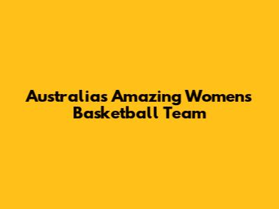 Australia's Amazing Women's Basketball Team