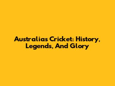 Australia's Cricket: History, Legends, And Glory