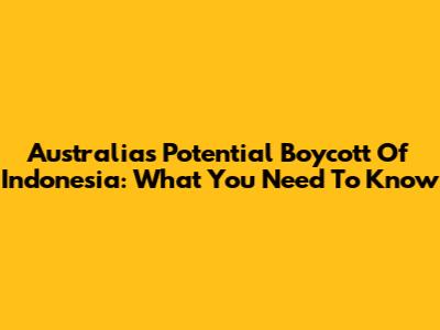 Australia's Potential Boycott Of Indonesia: What You Need To Know
