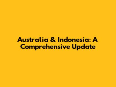Australia & Indonesia: A Comprehensive Update