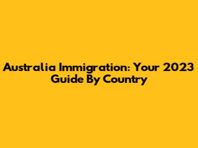Australia Immigration: Your 2023 Guide By Country