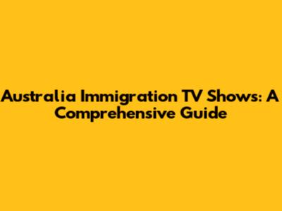 Australia Immigration TV Shows: A Comprehensive Guide
