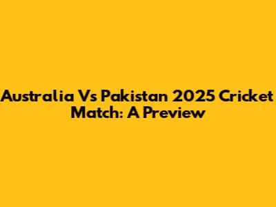 Australia Vs Pakistan 2025 Cricket Match: A Preview