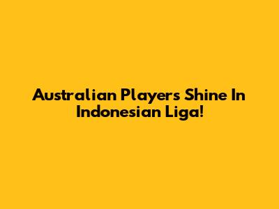 Australian Players Shine In Indonesian Liga!
