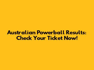 Australian Powerball Results: Check Your Ticket Now!