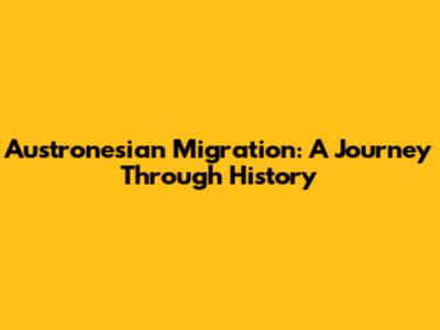 Austronesian Migration: A Journey Through History