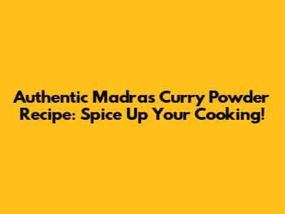 Authentic Madras Curry Powder Recipe: Spice Up Your Cooking!