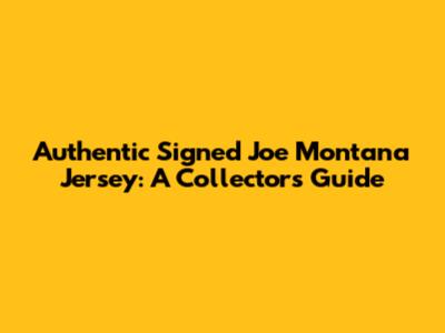 Authentic Signed Joe Montana Jersey: A Collector's Guide