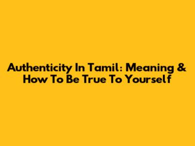 Authenticity In Tamil: Meaning & How To Be True To Yourself