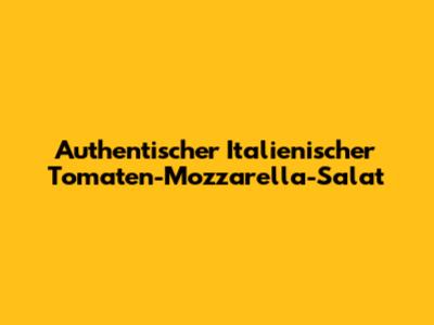 Authentischer Italienischer Tomaten-Mozzarella-Salat