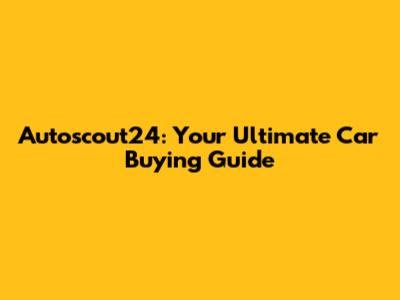 Autoscout24: Your Ultimate Car Buying Guide