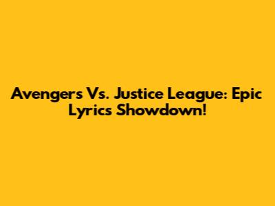 Avengers Vs. Justice League: Epic Lyrics Showdown!