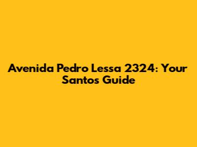 Avenida Pedro Lessa 2324: Your Santos Guide