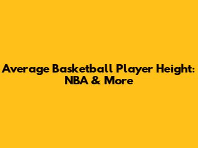 Average Basketball Player Height: NBA & More