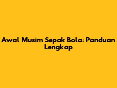 Awal Musim Sepak Bola: Panduan Lengkap