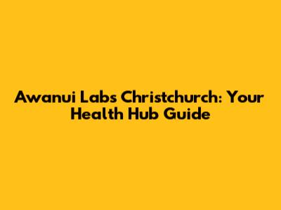 Awanui Labs Christchurch: Your Health Hub Guide