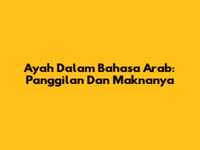 Ayah Dalam Bahasa Arab: Panggilan Dan Maknanya