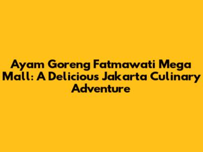 Ayam Goreng Fatmawati Mega Mall: A Delicious Jakarta Culinary Adventure