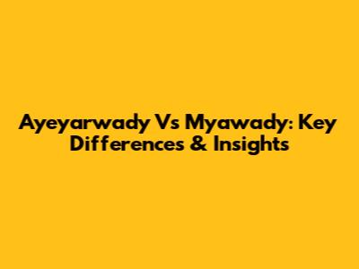 Ayeyarwady Vs Myawady: Key Differences & Insights