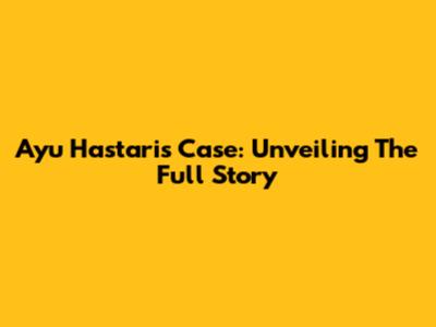 Ayu Hastari's Case: Unveiling The Full Story