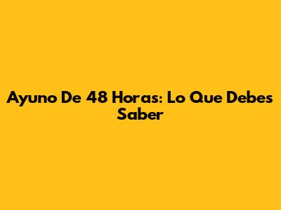 Ayuno De 48 Horas: Lo Que Debes Saber