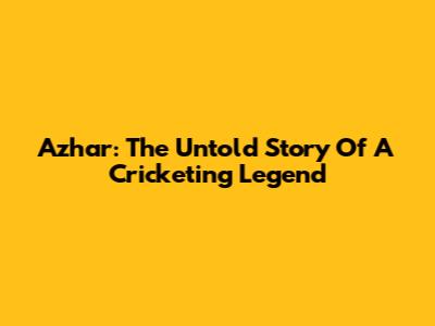 Azhar: The Untold Story Of A Cricketing Legend