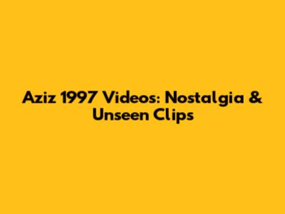 Aziz 1997 Videos: Nostalgia & Unseen Clips