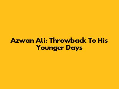 Azwan Ali: Throwback To His Younger Days
