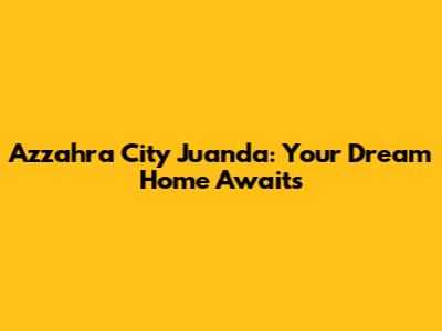 Azzahra City Juanda: Your Dream Home Awaits