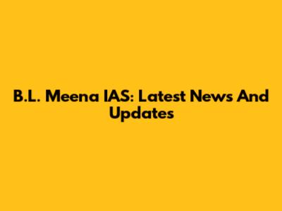 B.L. Meena IAS: Latest News And Updates