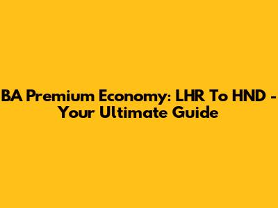 BA Premium Economy: LHR To HND - Your Ultimate Guide
