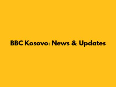 BBC Kosovo: News & Updates