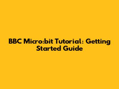 BBC Micro:bit Tutorial: Getting Started Guide