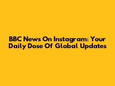 BBC News On Instagram: Your Daily Dose Of Global Updates