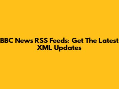 BBC News RSS Feeds: Get The Latest XML Updates