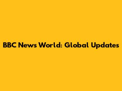 BBC News World: Global Updates