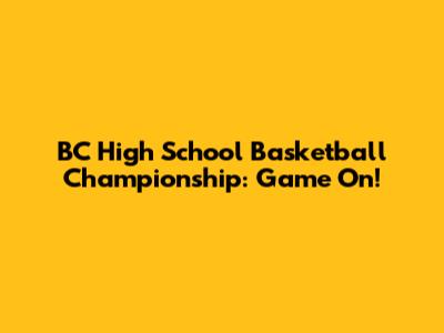 BC High School Basketball Championship: Game On!