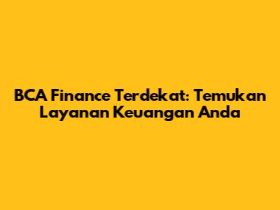 BCA Finance Terdekat: Temukan Layanan Keuangan Anda